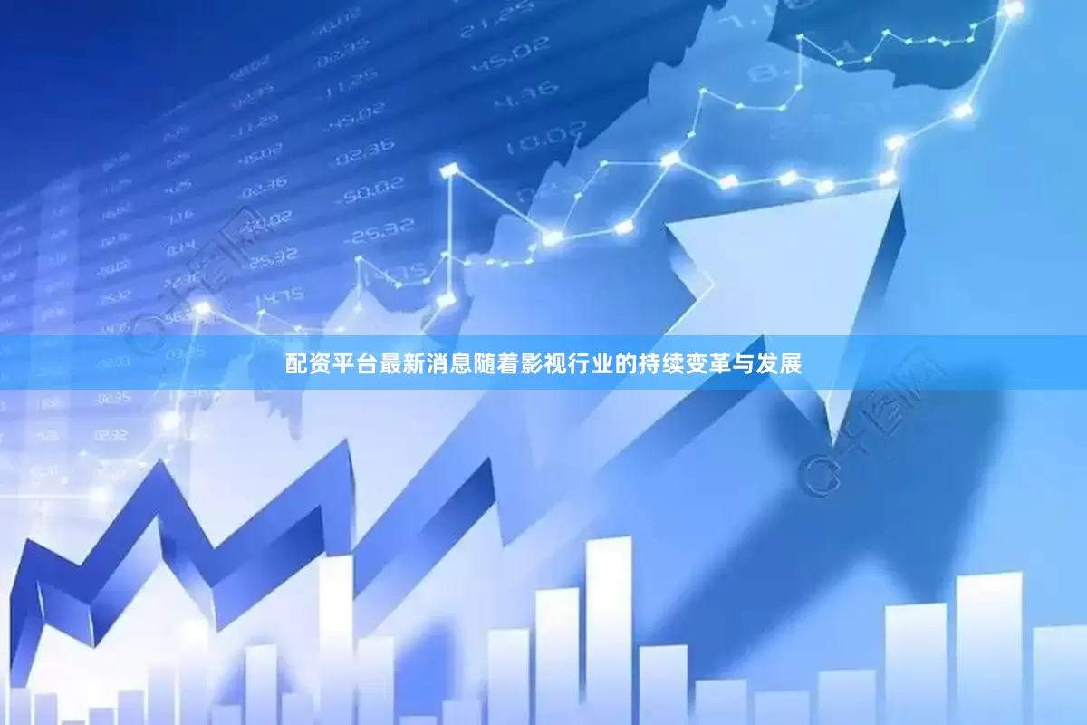 配资平台最新消息随着影视行业的持续变革与发展