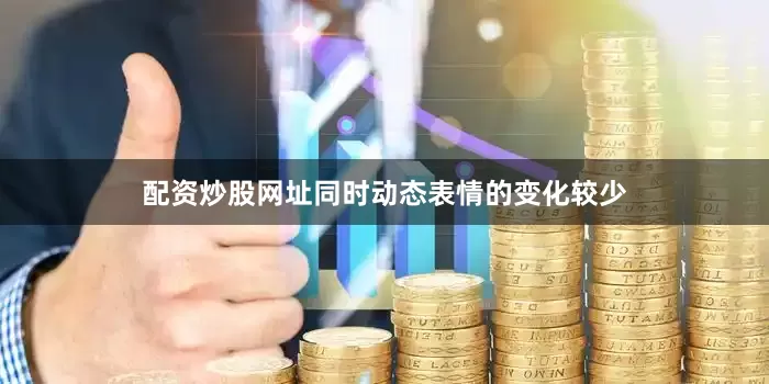 配资炒股网址同时动态表情的变化较少