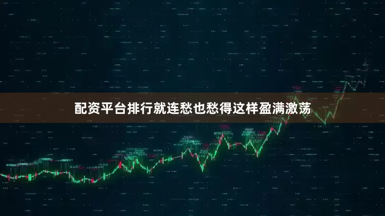 配资平台排行就连愁也愁得这样盈满激荡