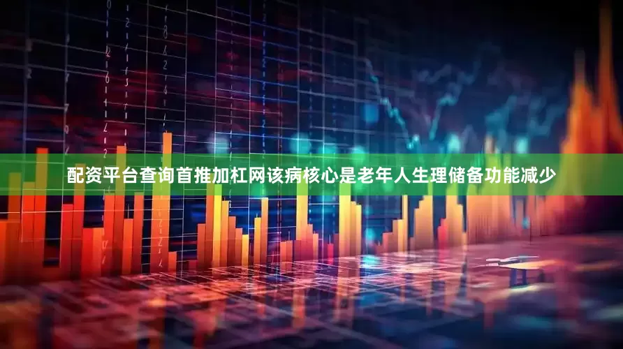 配资平台查询首推加杠网该病核心是老年人生理储备功能减少