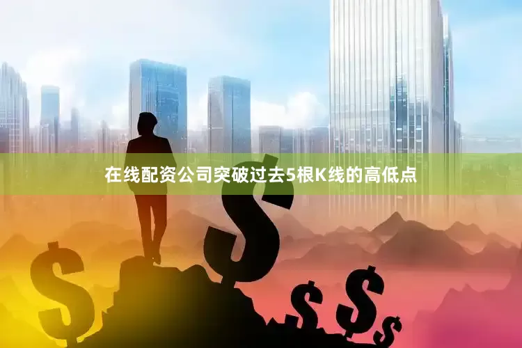 在线配资公司突破过去5根K线的高低点
