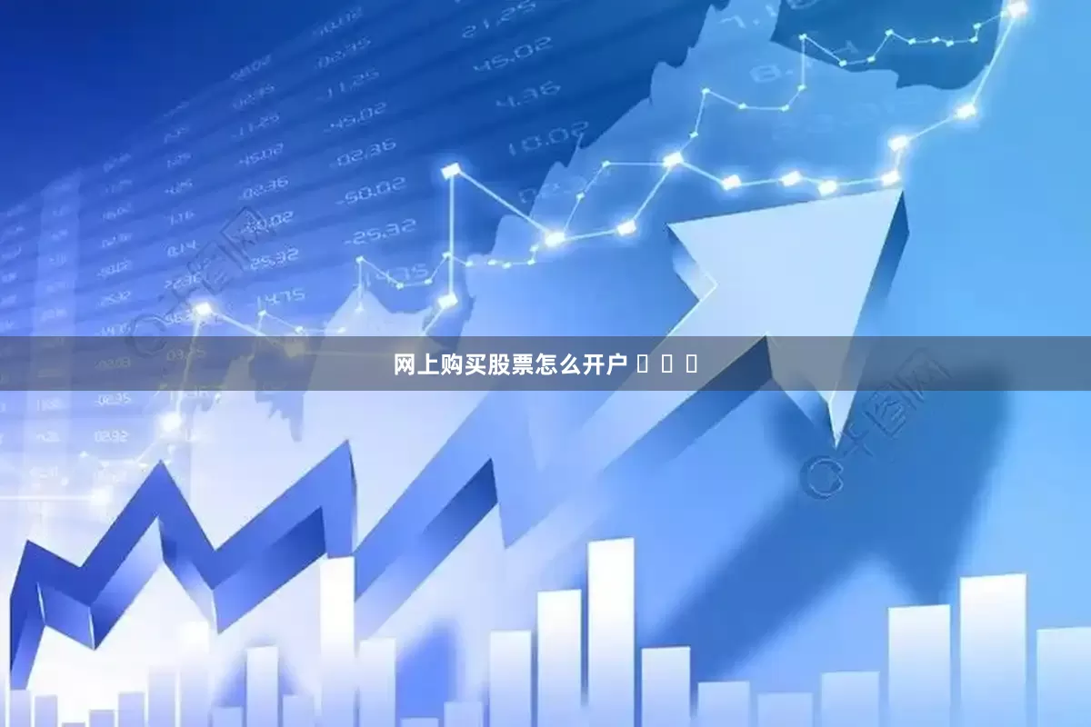 网上购买股票怎么开户 ​​​