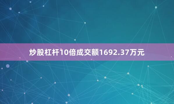 炒股杠杆10倍成交额1692.37万元