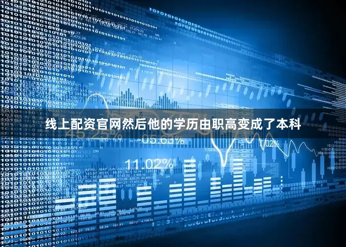 线上配资官网然后他的学历由职高变成了本科