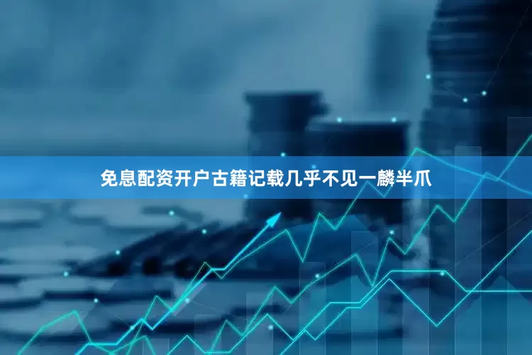 免息配资开户古籍记载几乎不见一麟半爪