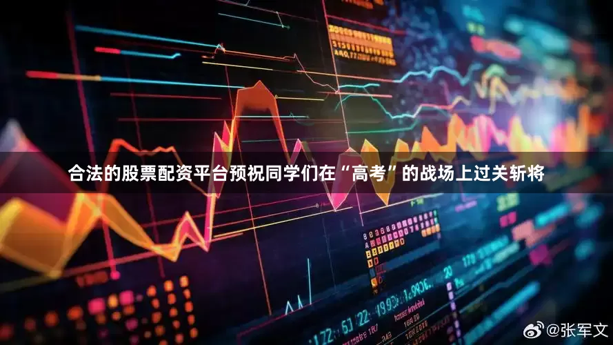 合法的股票配资平台预祝同学们在“高考”的战场上过关斩将