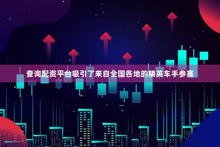 查询配资平台吸引了来自全国各地的精英车手参赛