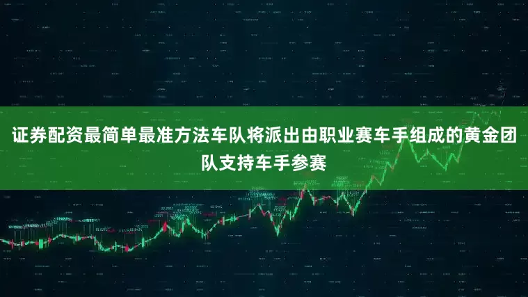 证券配资最简单最准方法车队将派出由职业赛车手组成的黄金团队支持车手参赛