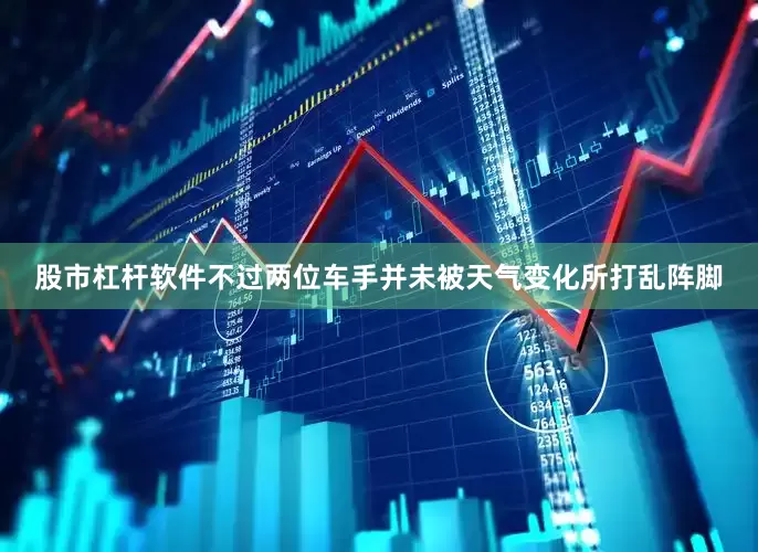 股市杠杆软件不过两位车手并未被天气变化所打乱阵脚