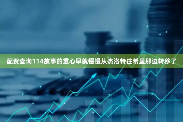 配资查询114故事的重心早就慢慢从杰洛特往希里那边转移了