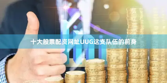 十大股票配资网址UUG这支队伍的前身