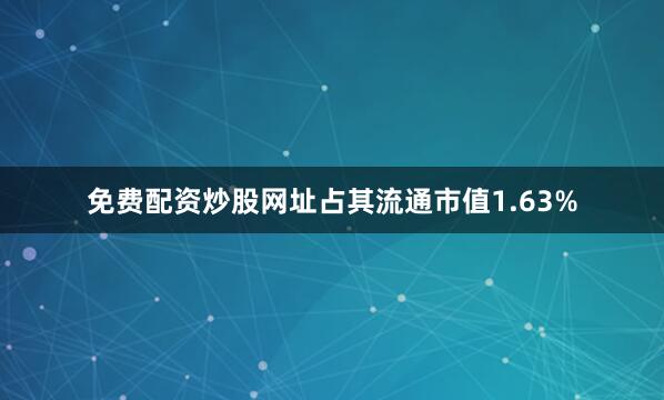 免费配资炒股网址占其流通市值1.63%