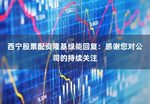 西宁股票配资隆基绿能回复：感谢您对公司的持续关注