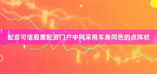 配资可信股票配资门户中网采用车身同色的点阵状