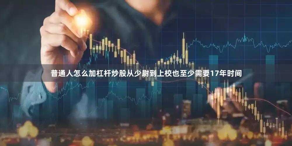 普通人怎么加杠杆炒股从少尉到上校也至少需要17年时间