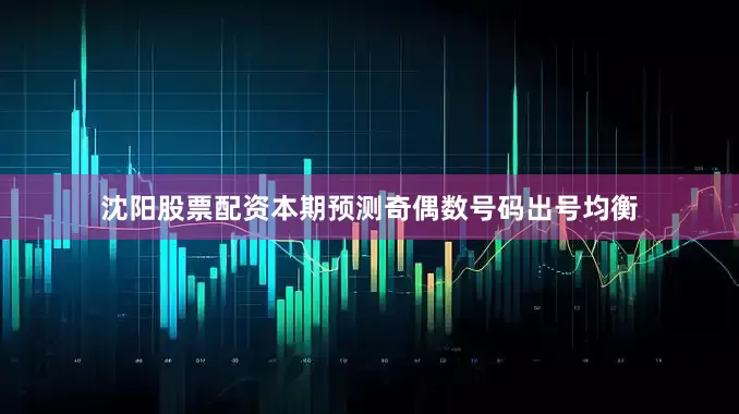 沈阳股票配资本期预测奇偶数号码出号均衡