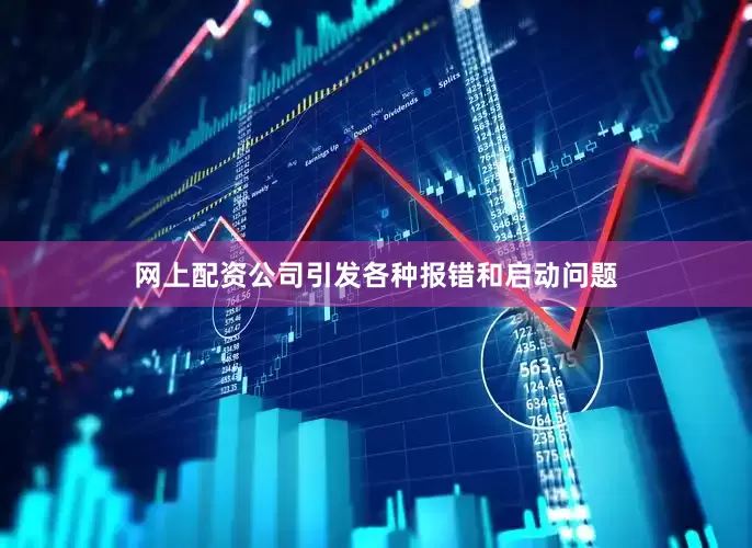 网上配资公司引发各种报错和启动问题