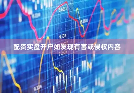 配资实盘开户如发现有害或侵权内容