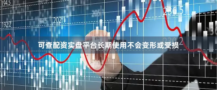 可查配资实盘平台长期使用不会变形或受损