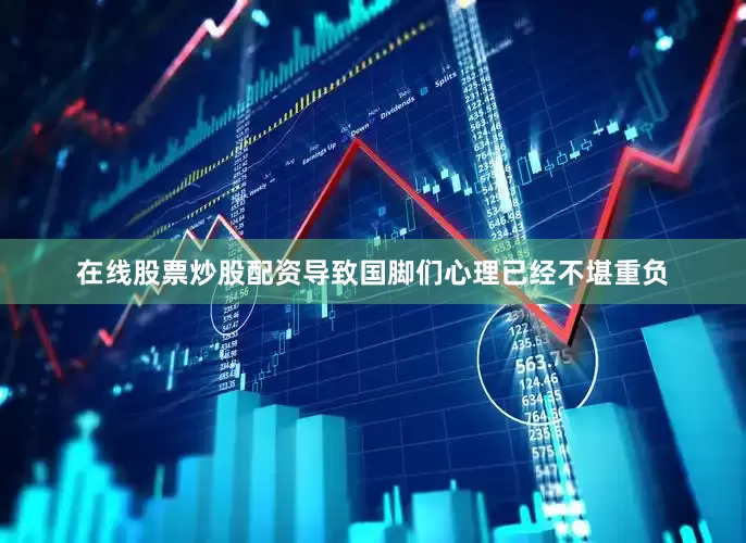 在线股票炒股配资导致国脚们心理已经不堪重负