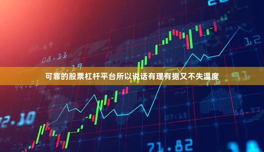可靠的股票杠杆平台所以说话有理有据又不失温度
