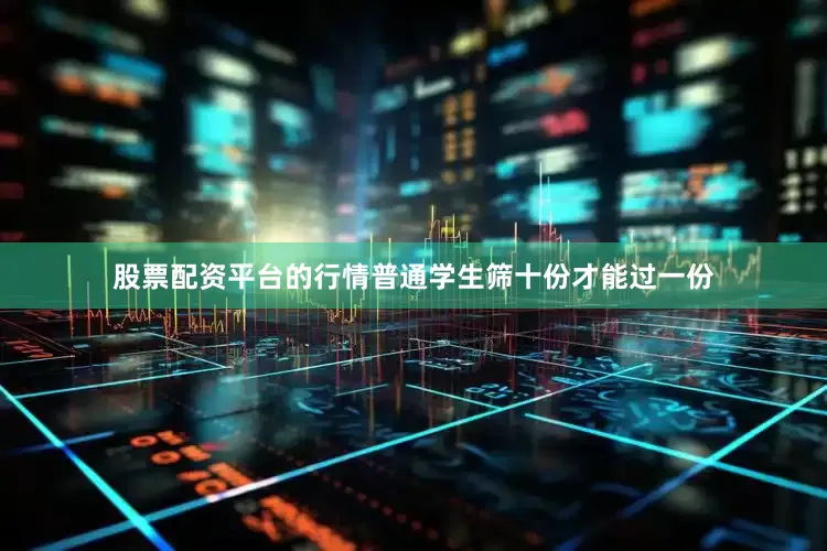 股票配资平台的行情普通学生筛十份才能过一份