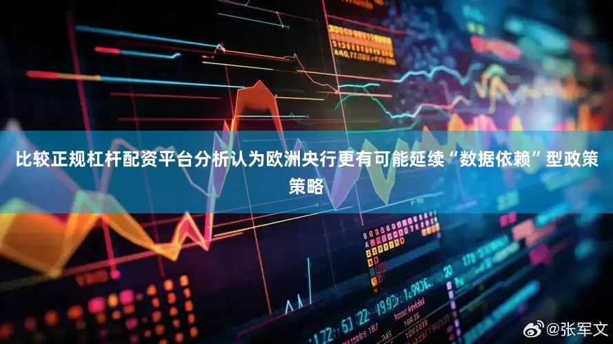 比较正规杠杆配资平台分析认为欧洲央行更有可能延续“数据依赖”型政策策略