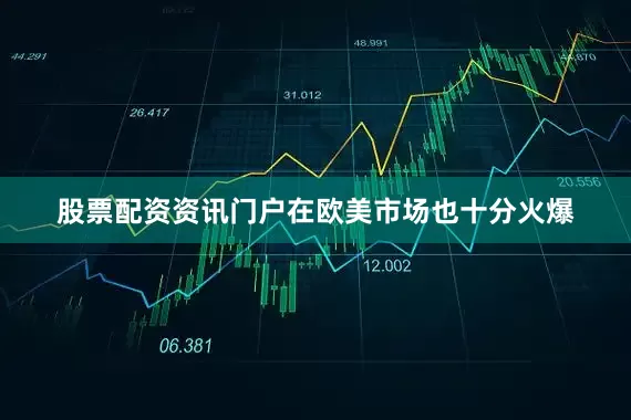 股票配资资讯门户在欧美市场也十分火爆