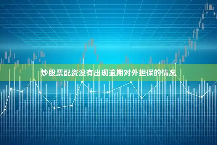 炒股票配资没有出现逾期对外担保的情况