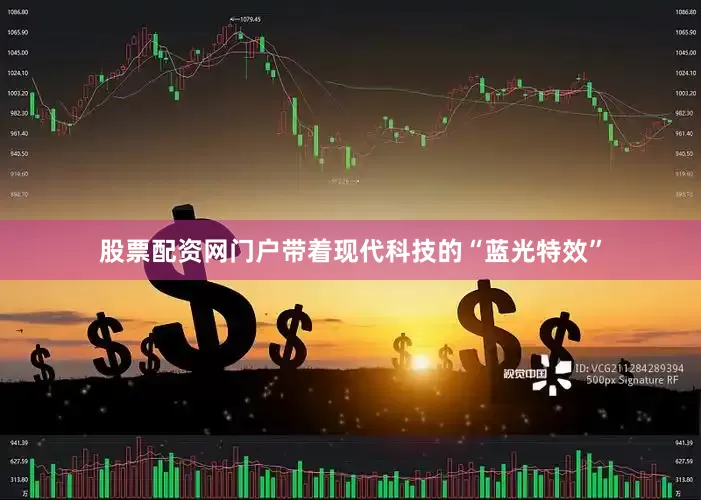 股票配资网门户带着现代科技的“蓝光特效”