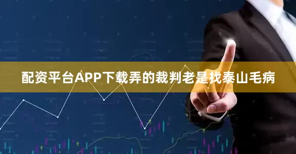 配资平台APP下载弄的裁判老是找泰山毛病