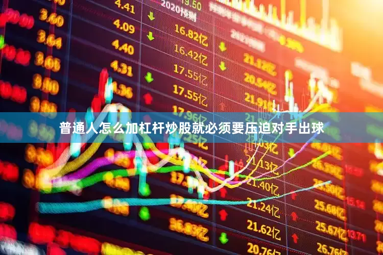普通人怎么加杠杆炒股就必须要压迫对手出球