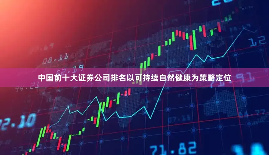 中国前十大证券公司排名以可持续自然健康为策略定位