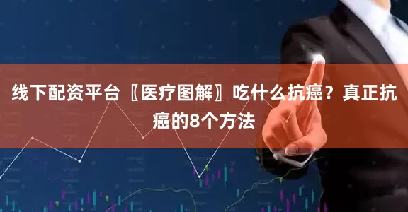 线下配资平台〖医疗图解〗吃什么抗癌？真正抗癌的8个方法